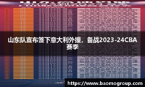 山东队宣布签下意大利外援，备战2023-24CBA赛季